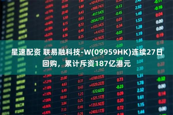 星速配资 联易融科技-W(09959HK)连续27日回购,累计斥资187亿港元