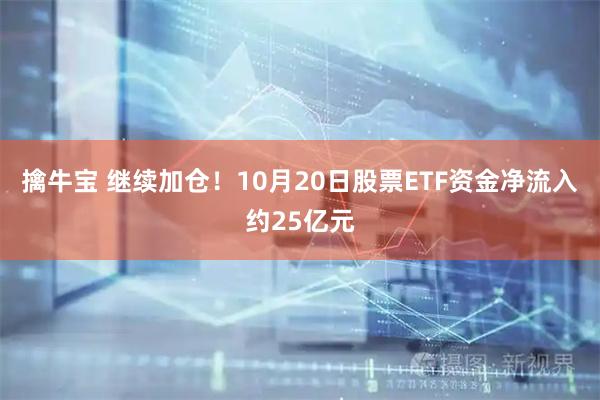 擒牛宝 继续加仓！10月20日股票ETF资金净流入约25亿元