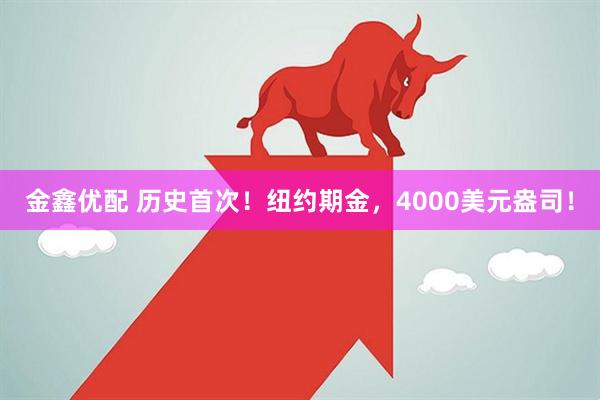 金鑫优配 历史首次！纽约期金，4000美元盎司！