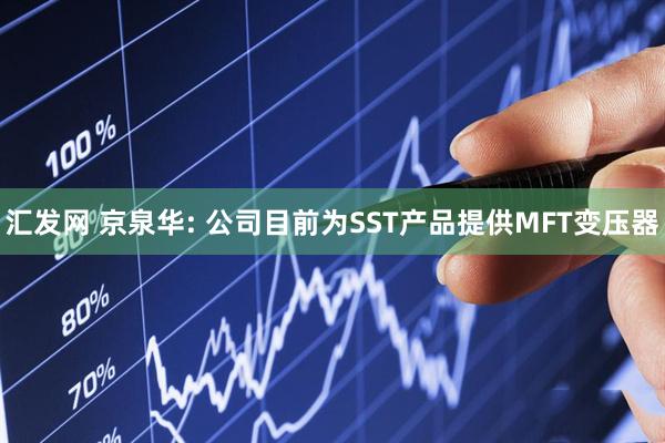 汇发网 京泉华: 公司目前为SST产品提供MFT变压器