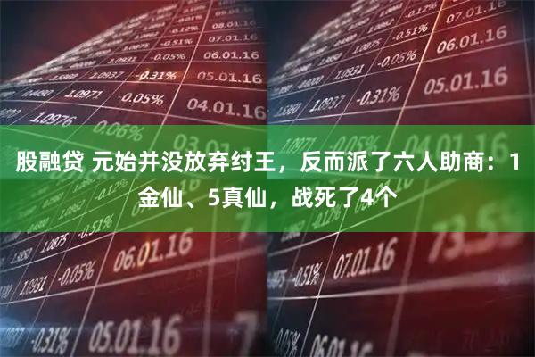 股融贷 元始并没放弃纣王，反而派了六人助商：1金仙、5真仙，战死了4个