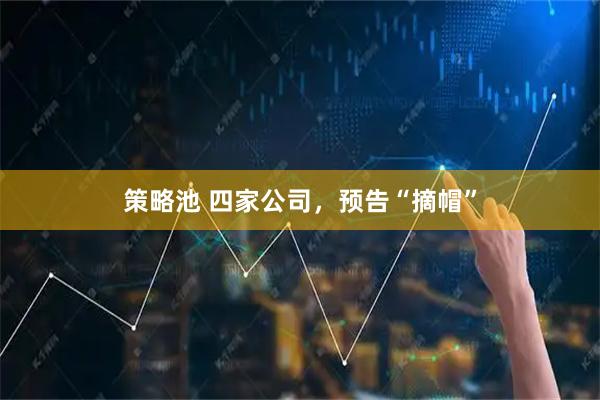 策略池 四家公司，预告“摘帽”