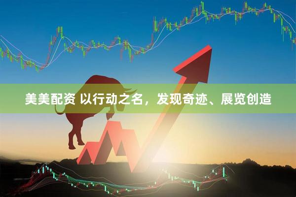 美美配资 以行动之名，发现奇迹、展览创造