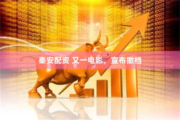 秦安配资 又一电影，宣布撤档