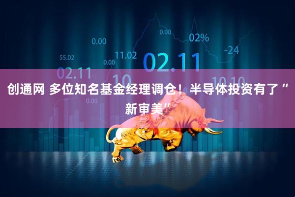 创通网 多位知名基金经理调仓！半导体投资有了“新审美”
